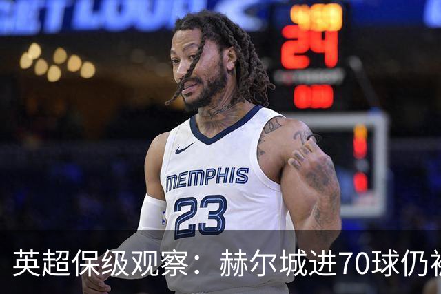 英超保级观察：赫尔城进70球仍被看好降级，三队陷危机