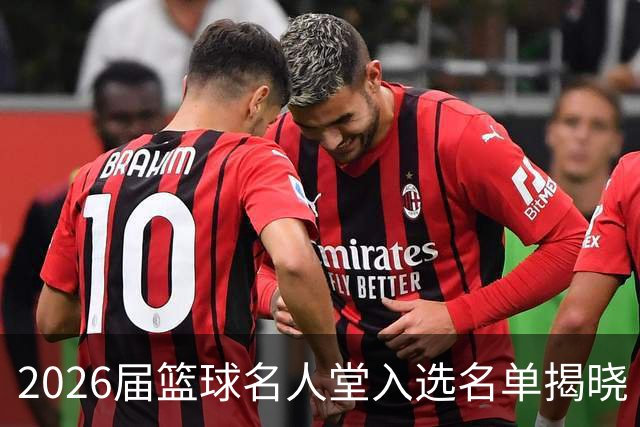 2026届篮球名人堂入选名单揭晓